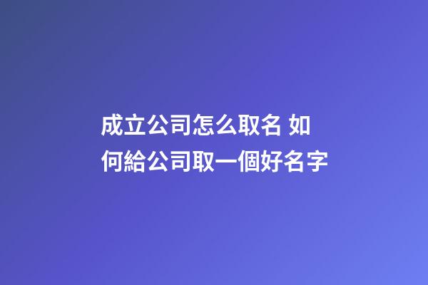 成立公司怎么取名 如何給公司取一個好名字-第1張-公司起名-玄機派